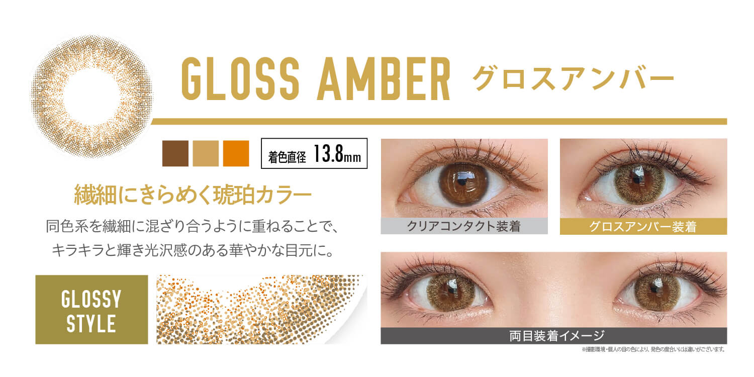 安斉かれんイメージモデルカラコン EverColor 1day LUQUAGE -エバーカラーワンデールクアージュ|GLOSS AMBER グロスアンバー:繊細にきらめく 琥珀カラー!同系色を繊細に混ざり合うように 重ねることでキラキラと輝き、光沢感 のある華やかな目元に。【GLOSSY STYLE】 着色直径13.8mm クリアコンタクト装着 グロスアンバー装着 両目装着イメージ ※ 撮影環境・個人の目の色により、発色の度合いには違いがございます。