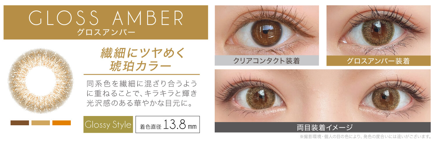 安斉かれんイメージモデルカラコン EverColor 1day LUQUAGE -エバーカラーワンデールクアージュ|GLOSS AMBER グロスアンバー:繊細にきらめく 琥珀カラー!同系色を繊細に混ざり合うように 重ねることでキラキラと輝き、光沢感 のある華やかな目元に。【GLOSSY STYLE】 着色直径13.8mm クリアコンタクト装着 グロスアンバー装着 両目装着イメージ ※ 撮影環境・個人の目の色により、発色の度合いには違いがございます。