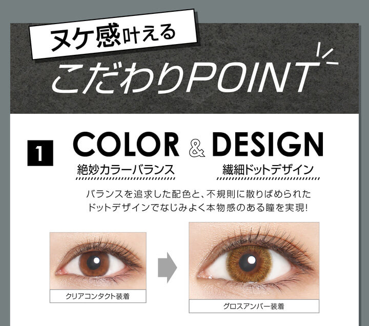 安斉かれんイメージモデルカラコン EverColor 1day LUQUAGE -エバーカラーワンデールクアージュ|ヌケ感叶えるこだわりPOINT 1 COLOR&DESIGN 絶妙カラーバランス 繊細ドットデザイン バランスを追求した配色と、不規則に散りばめられたドットデザインでなじみよく本物間のある瞳を実現! クリアコンタクト装着 グロスアンバー装着