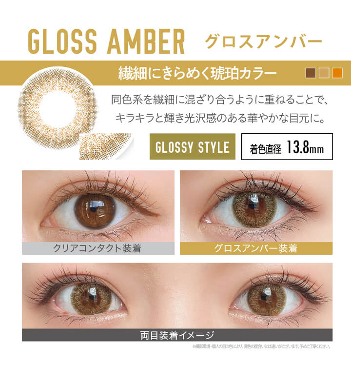 安斉かれんイメージモデルカラコン EverColor 1day LUQUAGE -エバーカラーワンデールクアージュ|GLOSS AMBER グロスアンバー:繊細にきらめく 琥珀カラー!同系色を繊細に混ざり合うように 重ねることでキラキラと輝き、光沢感 のある華やかな目元に。【GLOSSY STYLE】 着色直径13.8mm クリアコンタクト装着 グロスアンバー装着 両目装着イメージ ※ 撮影環境・個人の目の色により、発色の度合いには違いがございます。