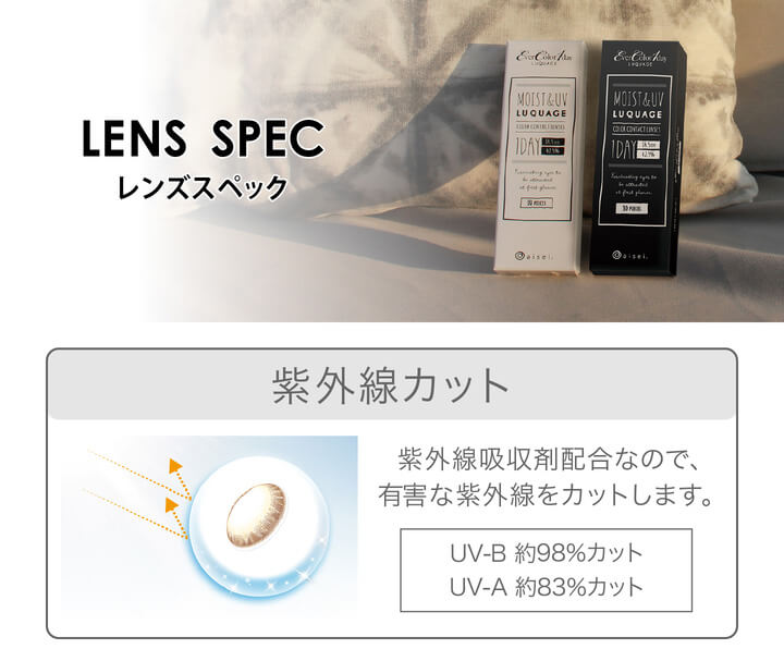 安斉かれんイメージモデルカラコン EverColor 1day LUQUAGE -エバーカラーワンデールクアージュ|【LENS SPEC- レンズスペック】 紫外線カット 紫外線吸収剤配合なので、有害な紫外線をカットします。UV-B 約98%カット UV-A 約83%カット