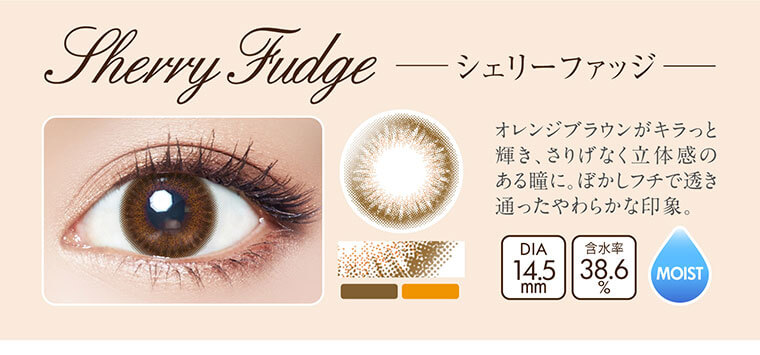 沢尻エリカイメージモデルカラコン Ever Color 1day MOIST LABEL -エバーカラーワンデーモイストレーベル|Sherry Fudge -シェリーファッジ:オレンジブラウンがキラっと輝き、さりげなく立体感のある瞳に。ぼかしフチで透き通ったやわらかな印象。DIA14.5mm/含水率38.6%/MOIST