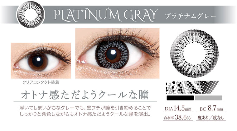 沢尻エリカイメージモデルカラコン Ever Color 1day -エバーカラーワンデー|<PLATINUM GRAY プラチナムグレー>オトナ感ただようクールな瞳。浮いてしまいがちなグレーでも、黒フチが瞳を引き締めることで しっかりと発色しながらもオトナ感ただようクールな瞳を演出。DIA14.5mm/含水率38.6%/BC8.7mm/度あり/度なし