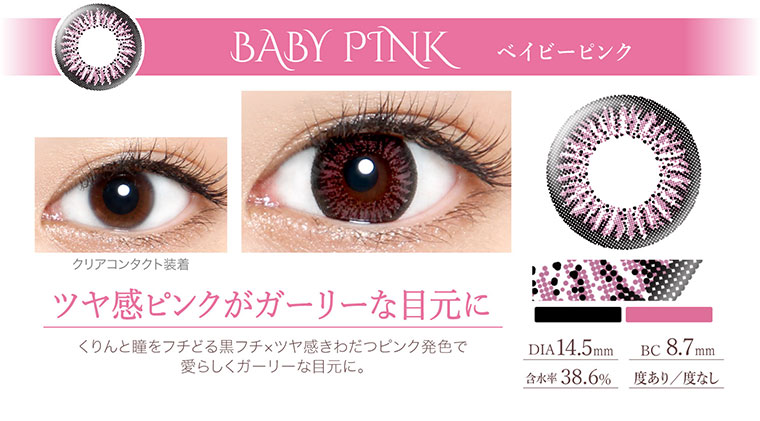 沢尻エリカイメージモデルカラコン Ever Color 1day -エバーカラーワンデー|<BABY PINK ベイビーピンク>ツヤ感ピンクがガーリーな目元に。くりんと瞳をフチどる黒フチ×ツヤ感きわだつピンク発色で愛らしくガーリーな目元に。