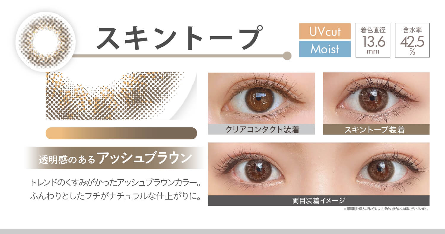 安斉かれんイメージモデルカラコン Ever Color 1day MOIST LABEL -エバーカラーワンデーモイストレーベル|スキントープ Moist UVcut 透明感のあるアッシュブラウン トレンドのくすみがかったアッシュブラウンカラー。ふんわりとしたフチがナチュラルな仕上がりに。 着色直径13.6mm 含水率42.5% クリアコンタクト装着 スキントープ装着 両目装着イメージ
