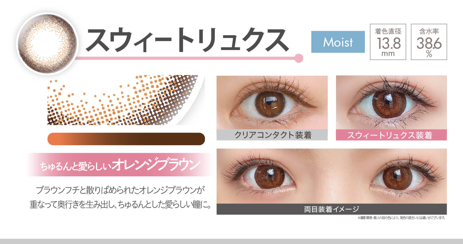 安斉かれんイメージモデルカラコン Ever Color 1day MOIST LABEL -エバーカラーワンデーモイストレーベル|スウィートリュクス Moist ちゅるんと愛らしいオレンジブラウン ブラウンフチと散りばめられたオレンジブラウンが重なって奥行きを生み出し、ちゅるんとした愛らしい瞳に。 着色直径13.8mm 含水率38.6% クリアコンタクト装着 スウィートリュクス装着 両目装着イメージ