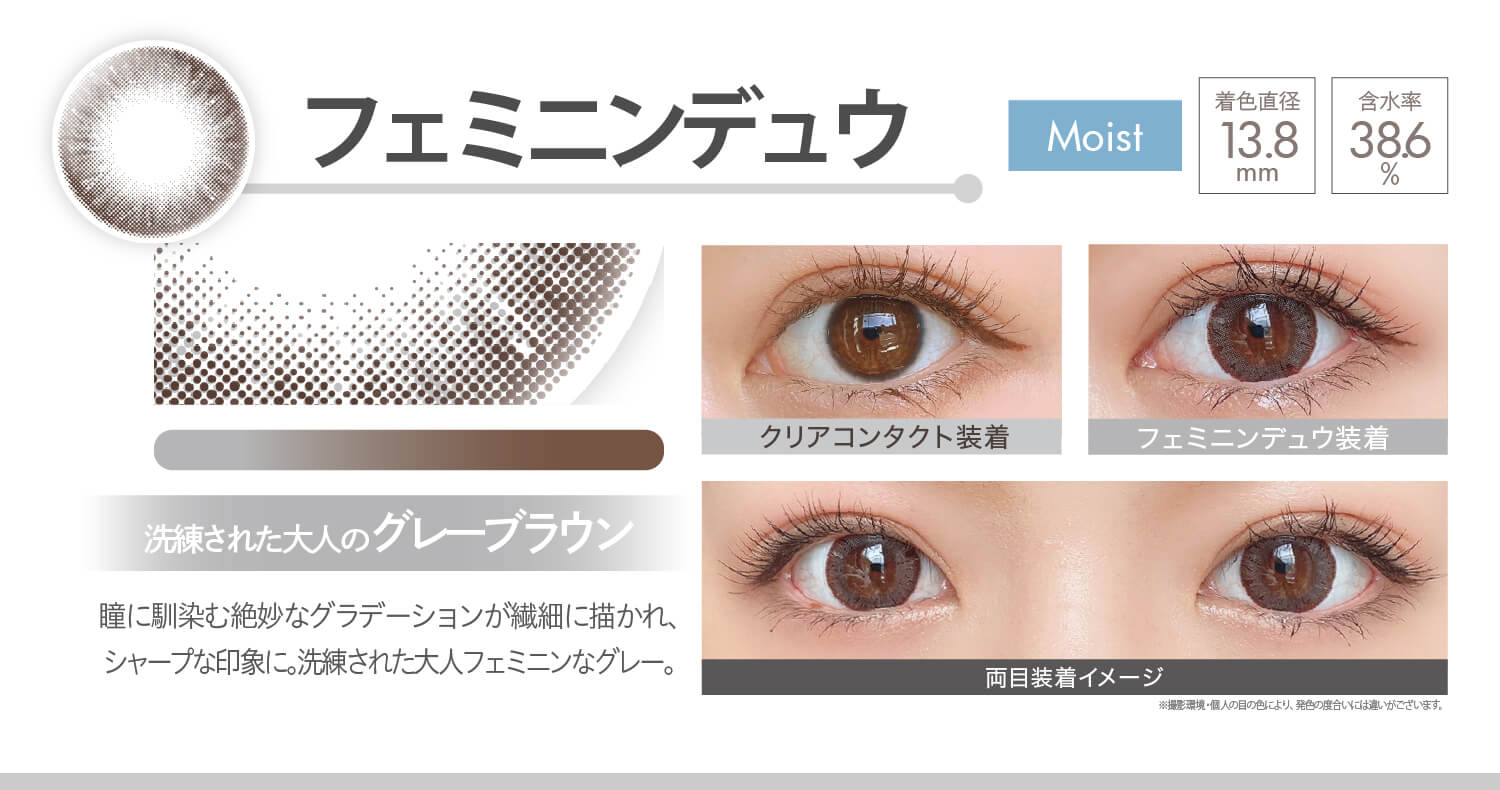 安斉かれんイメージモデルカラコン Ever Color 1day MOIST LABEL -エバーカラーワンデーモイストレーベル|フェミニンデュウ Moist 洗練された大人のグレーブラウン 瞳に馴染む絶妙なグラデーションが繊細に描かれ、シャープな印象に。洗練された大人フェミニンなグレー。 着色直径13.8mm 含水率38.6% クリアコンタクト装着 フェミニンデュウ装着 両目装着イメージ