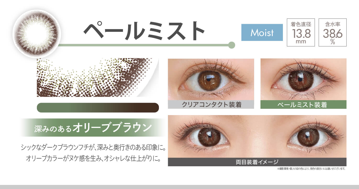 安斉かれんイメージモデルカラコン Ever Color 1day MOIST LABEL -エバーカラーワンデーモイストレーベル|ペールミスト Moist 深みのあるオリーブブラウン シックなダークブラウンフチが、深みと奥行きのある印象に。オリーブカラーがヌケ感を生み、オシャレな仕上がりに。 着色直径13.8mm 含水率38.6% クリアコンタクト装着 ペールミスト装着 両目装着イメージ