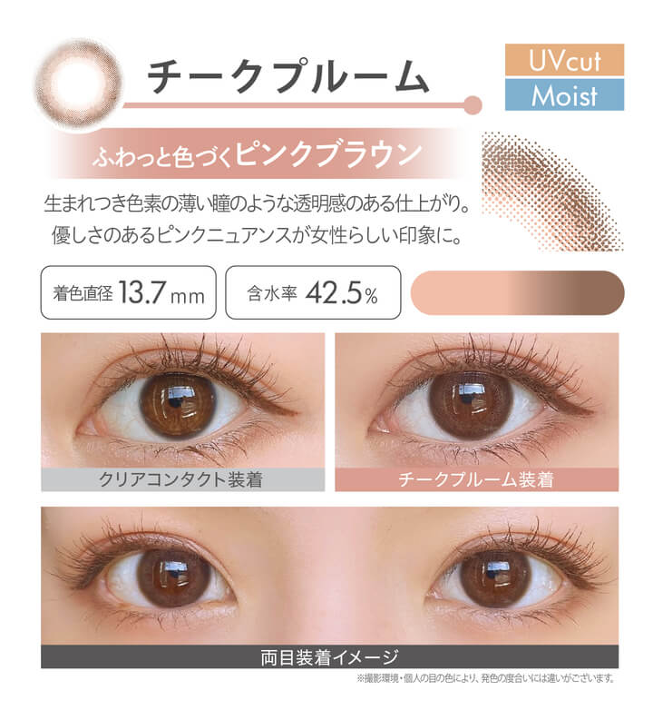 安斉かれんイメージモデルカラコン Ever Color 1day MOIST LABEL -エバーカラーワンデーモイストレーベル|チークプルーム Moist UVcut ふわっと色づくピンクブラウン 生まれつき色素の薄い瞳のような透明感のある仕上がり。優しさのあるピンクニュアンスが女性らしい印象に。 着色直径13.7mm 含水率42.5% クリアコンタクト装着 チークプルーム装着 両目装着イメージ