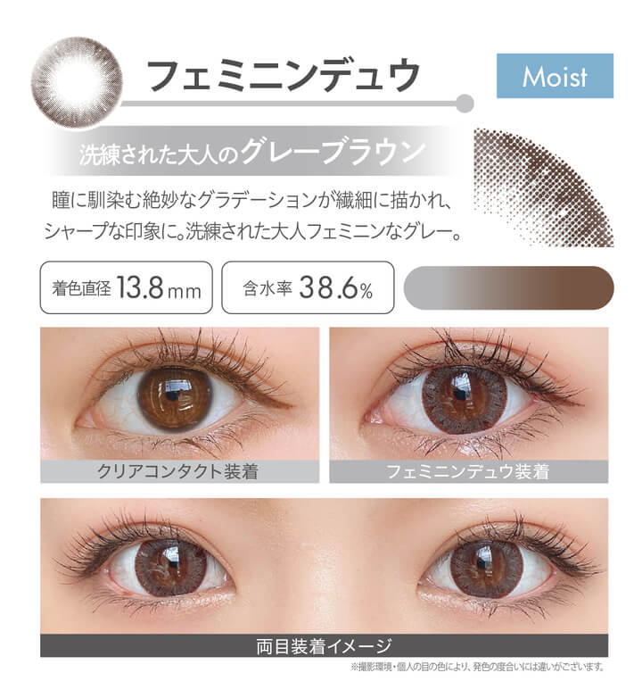 安斉かれんイメージモデルカラコン Ever Color 1day MOIST LABEL -エバーカラーワンデーモイストレーベル|フェミニンデュウ Moist 洗練された大人のグレーブラウン 瞳に馴染む絶妙なグラデーションが繊細に描かれ、シャープな印象に。洗練された大人フェミニンなグレー。 着色直径13.8mm 含水率38.6% クリアコンタクト装着 フェミニンデュウ装着 両目装着イメージ