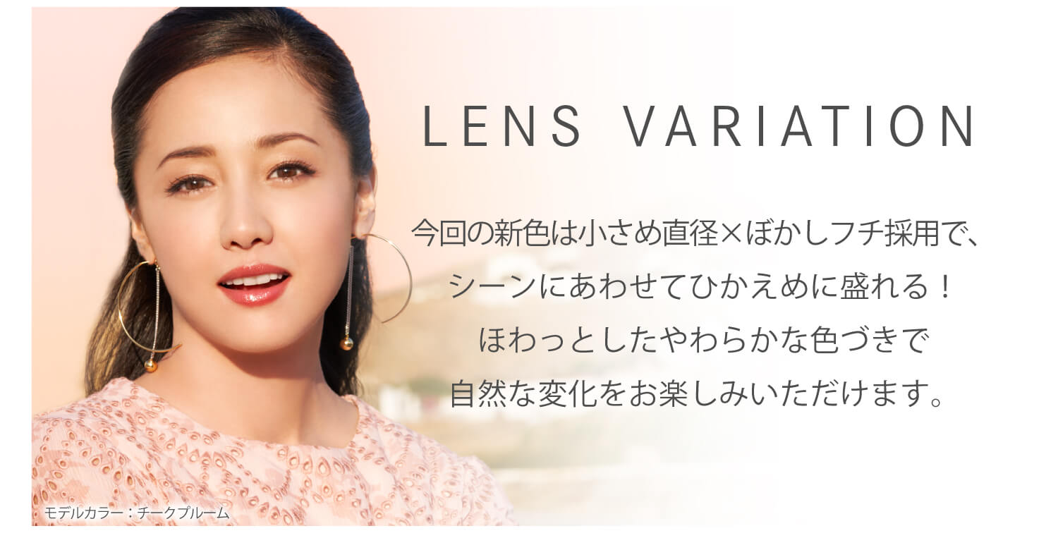 沢尻エリカイメージモデルカラコン Ever Color 1day MOIST LABEL -エバーカラーワンデーモイストレーベル|LENS VARIATION 今回の新色は小さめ直径×ぼかしフチ採用で、シーンにあわせてひかえめに盛れる!ほわっとしたやわらかな色づきで自然な変化をお楽しみにいただけます。
