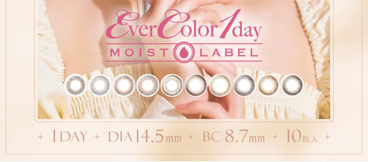   新木優子イメージモデルカラコン Ever Color 1day MOIST LABEL -エバーカラーワンデーモイストレーベル｜1DAY DIA14.5mm BC 8.7mm 10枚入