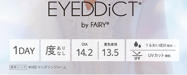 内田理央イメージモデル EYEDDiCT -アイディクト|EYEDDiCT by FAIRY 1DAY 度ありなし DIA14.2 着色直径13.5 うるおい成分配合 UVカット機能
装用レンズ #H02 マンダリンブルーム