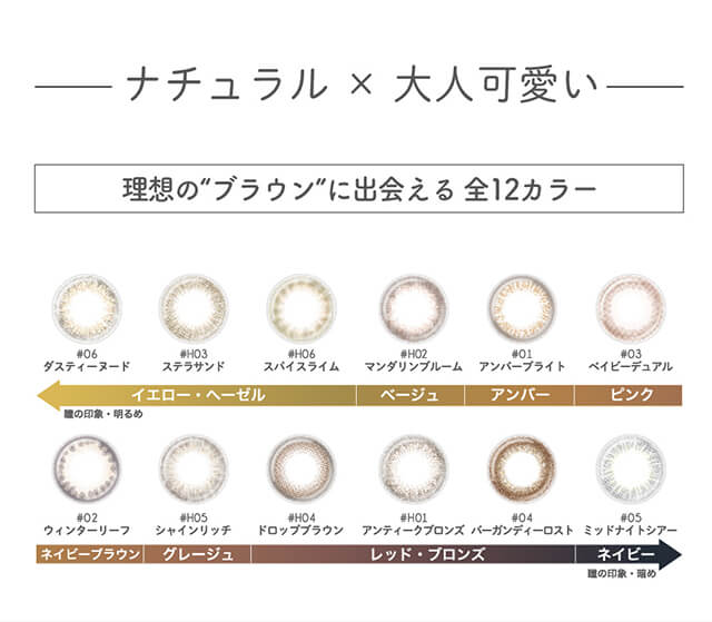 内田理央イメージモデル EYEDDiCT -アイディクト|ナチュラル×大人可愛い 理想の”ブラウン”に出会える全12カラー #06 ダスティーヌード #03 ステラサンド #06 スパイスライム #02 マンダリンブルーム #01 アンバーブライト #03 ベイビーデュアル ←イエロー・ヘーゼル 瞳の印象・明るめ ベージュ アンバー ピンク #02ウィンターリーフ #05 シャインリッチ #04 ドロップブラウン #01 アンティークブロンズ #05 ミッドナイトシアー ネイビーブラウン グレージュ レッド・ブロンズ ネイビー 瞳の印象・暗め→