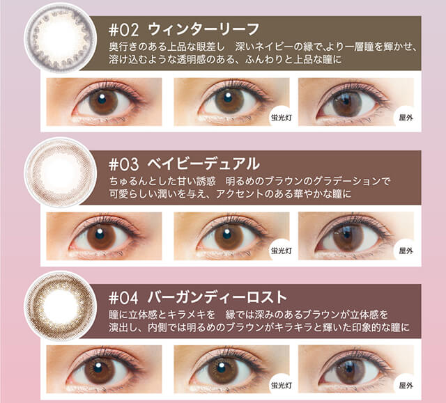 内田理央イメージモデル EYEDDiCT -アイディクト|#02 ウィンターリーフ 奥行きのある上品な眼差し 深いネイビーの縁で、より一層瞳を輝かせ、溶け込むような透明感のある、ふんわりと上品な瞳に 蛍光灯 屋外 #03 ベイビーデュアル ちゅるんとした甘い誘惑 明るめのブラウンのグラデーションで可愛らしい潤いを与え、アクセントのある華やかな瞳に 蛍光灯 屋外 #04 バーガンディーロスト 瞳に立体感とキラメキを 縁では深みのあるブラウンが立体感を演出し、内側では明るめのブラウンがキラキラと輝いた印象的な瞳に 蛍光灯 屋外