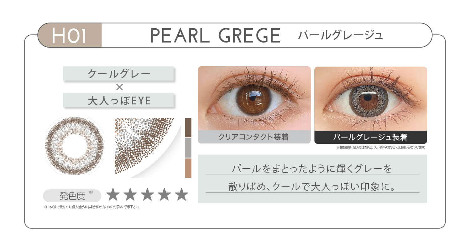 新木優子イメージモデル EYE GENIC by evercolor -アイジェニックバイエバーカラー | HO1 PEARL GREGE パールグレージュ クールグレー × 大人っぽEYE 発色度 パールをまとったような輝くグレーを散りばめ、クールで大人っぽい印象に。 クリアコンタクト装着 パールグレージュ装着
