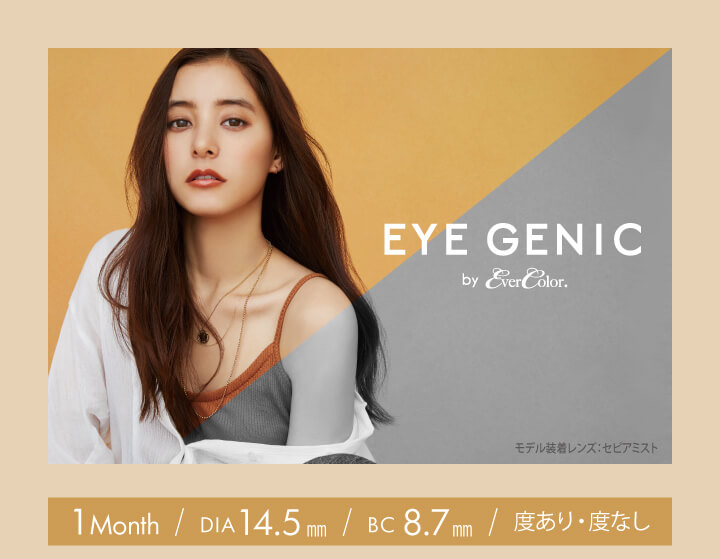新木優子イメージモデル EYE GENIC by evercolor -アイジェニックバイエバーカラー | エバーカラーのマンスリーカラコン -アイジェニック- EYE GENIC by Ever Color. iMONTH COLOR CONTACT 映し出す、「私」の魅力。 着用レンズ:イノセントヘーゼル