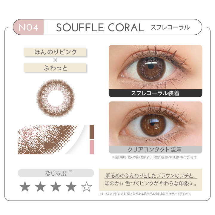 新木優子イメージモデル EYE GENIC by evercolor -アイジェニックバイエバーカラー | NO4 SOUFFLE CORAL スフレコーラル ほんのりピンク × ふわっと なじみ度 明るめのふんわりとしたブラウンのフチと、ほのかに色づくピンクがやわらかな印象に。 クリアコンタクト装着 スフレコーラル装着