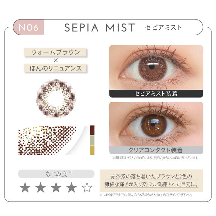 新木優子イメージモデル EYE GENIC by evercolor -アイジェニックバイエバーカラー | NO6 SEPIA MIST セピアミスト ウォームブラウン × ほんのりニュアンス なじみ度 赤茶系の落ち着いたブラウンと2色の繊細な輝きが入り交じり、洗練された目元に。 クリアコンタクト装着 セピアミスト装着