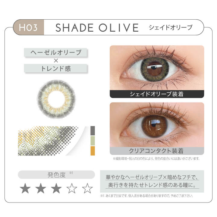新木優子イメージモデル EYE GENIC by evercolor -アイジェニックバイエバーカラー | HO3 SHADE OLIVE シェイドオリーブ ヘーゼルオリーブ × トレンド感 発色度 華やかなヘーゼルオリーブ×暗めなフチで、奥行きを持たせトレンド感のある瞳に。 クリアコンタクト装着 シェイドオリーブ装着