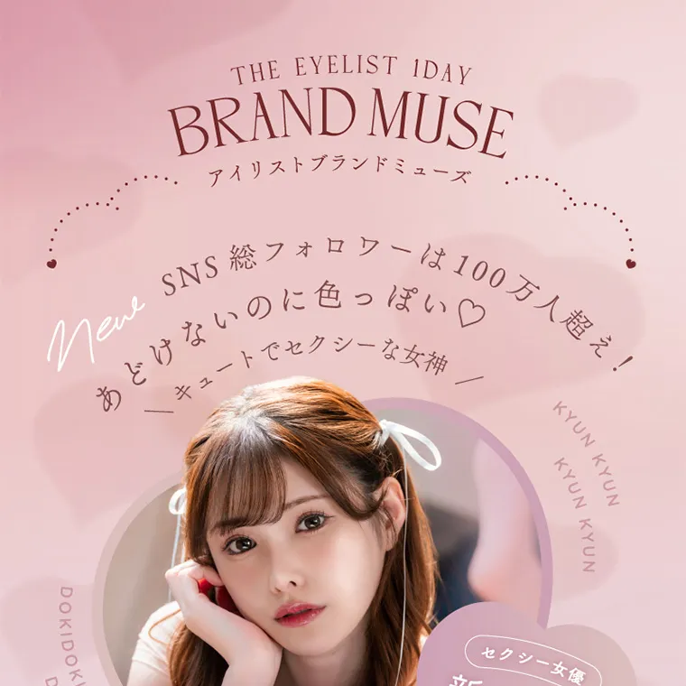 新ありなイメージモデルカラコン eyelist｜THE EYELIST IDAY BRAND MUSE アイリストブランドミューズ SNS 総フォロワーは100万人超え! あどけないのに色っぽいキュートでセクシーな女神 セクシー女優