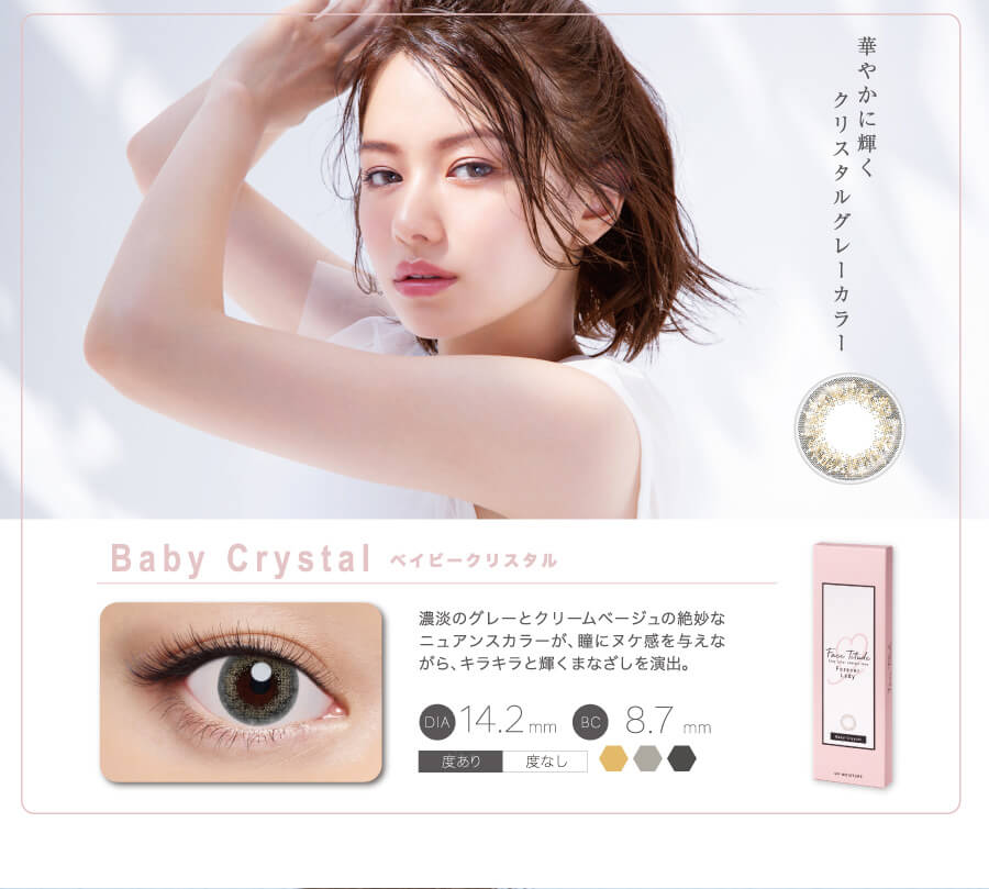 山本舞香イメージモデルカラコン FaceTitude/フェイスティチュード|華やかに輝くクリスタルグレーカラー Baby Crystal-ベイビークリスタル 濃淡のグレーとクリームベージュの絶妙なニュアンスカラーが、瞳にヌケ感を与えながら、キラキラと輝くまなざしを演出。 DIA14.2mm BC8.7mm 度あり 度なし