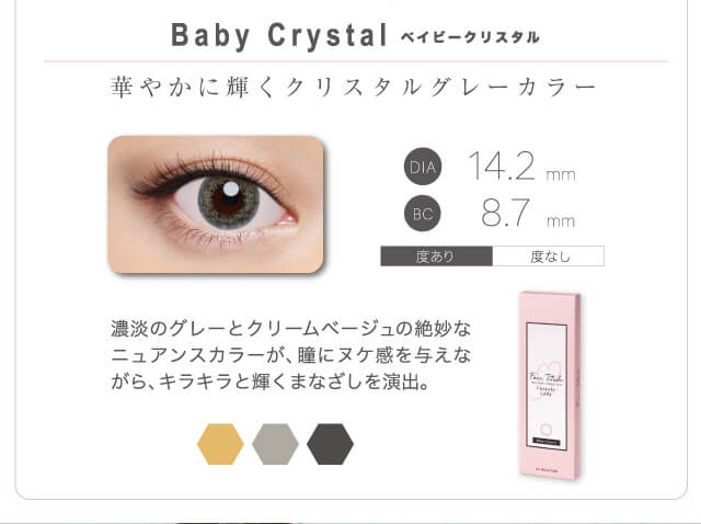 山本舞香イメージモデルカラコン FaceTitude -フェイスティチュード|Baby Crystal-ベイビークリスタル 華やかに輝くクリスタルグレーカラー 濃淡のグレーとクリームベージュの絶妙なニュアンスカラーが、瞳にヌケ感を与えながら、キラキラと輝くまなざしを演出。 DIA14.2mm BC8.7mm 度あり 度なし