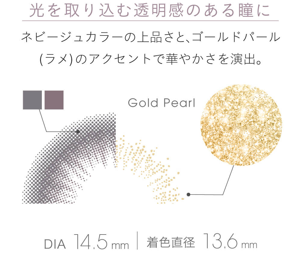 小嶋陽菜(こじはる)イメージモデルカラコン【フェアリーワンデーシマーリング/FAIRY 1DAY Shimmering】|光を取り込む透明感のある瞳に。 ネビージュカラーの上品さと、ゴールドパール(ラメ)のアクセントで華やかさを演出。 Gold Pearl DIA 14.5mm 着色直径 13.6mm