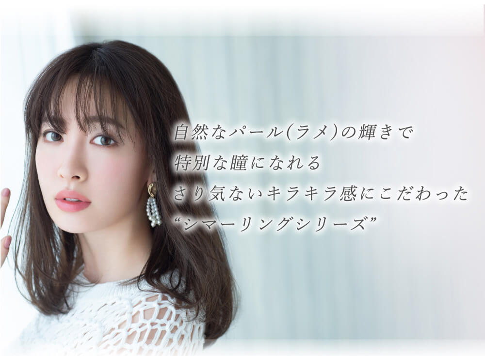 小嶋陽菜(こじはる)イメージモデルカラコン【フェアリーワンデーシマーリング/FAIRY 1DAY Shimmering】|自然なパール(ラメ)の輝きで特別な瞳になれる さり気ないキラキラ感にこだわった’シマーリングシリーズ’