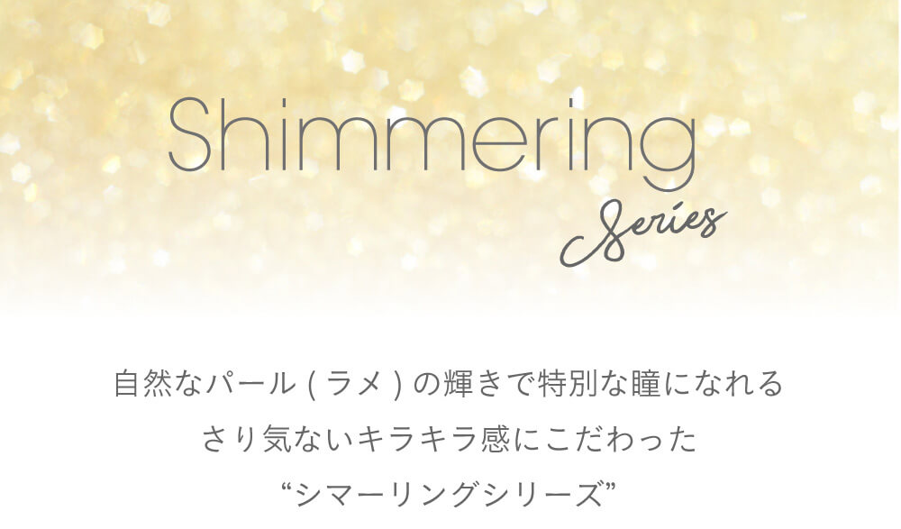 小嶋陽菜(こじはる)イメージモデルカラコン【フェアリーワンデーシマーリング/FAIRY 1DAY Shimmering】|Shimmerring Series 自然なパール(ラメ)の輝きで特別な瞳になれるさりげないキラキラ感にこだわった’シマーリングシリーズ’