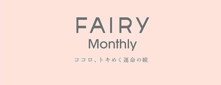 【フェアリーマンスリー／FAIRY Monthly】｜FAIRY Monthly ココロ、トキめく運命の瞳