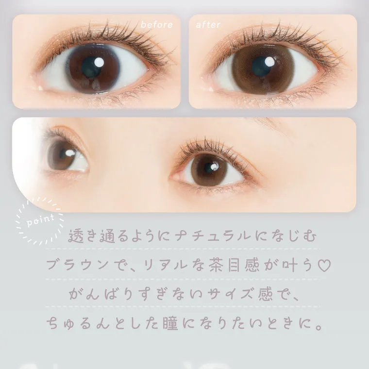 鈴木友菜イメージモデル FAIRY1month フェアリーワンマンス|before after point 透き通るようにナチュラルになじむ ブラウンで、リアルな茶目感が叶う♡ がんばりすぎないサイズ感で、ちゅるんとした瞳になりたいときに。