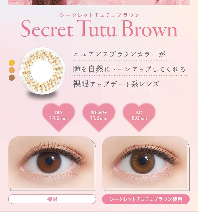 矢吹奈子イメージモデルカラコン faloom｜シークレットチュチュブラウン Secret Tutu Brown ニュアンスブラウンカラーが 瞳を自然にトーンアップしてくれる 裸眼アップデート系レンズ DIA 14.2mm 着色直径11.2mm BC8.6mm 裸眼 シークレットチュチュブラウン装用