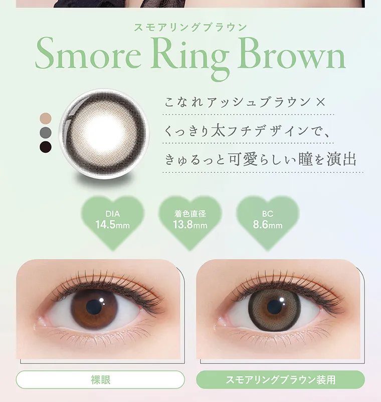 矢吹奈子イメージモデルカラコン faloom｜スモアリングブラウン Smore Ring Brown こなれアッシュブラウン×くっきり太フチデザインで、きゅるっと可愛らしい瞳を演出 DIA14.5mm 着色直径13.8mm BC8.6mm 裸眼 スモアリングブラウン装用