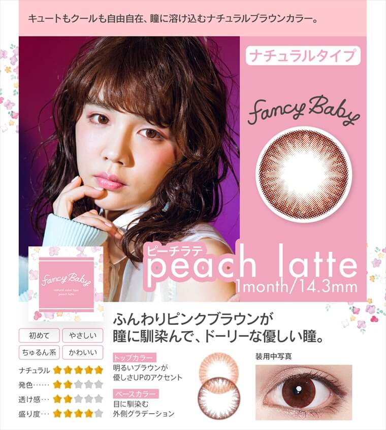 村田倫子・中田クルミ・瀬戸あゆみ・Unaイメージモデルカラコン Fancy Baby ファンシーベイビー|キュートもクールも自由自在、瞳に溶け込むナチュラルブラウンカラー。ナチュラルタイプ peach latte ピーチラテ 1month/14.3mm ふんわりピンクブラウンが 瞳に馴染んで、ドーリーな優しい瞳。・トップカラー 明るいブラウンが優しさUPのアクセント
・ベースカラー 目に馴染む 外側グラデーション