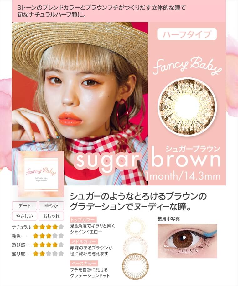 村田倫子・中田クルミ・瀬戸あゆみ・Unaイメージモデルカラコン Fancy Baby ファンシーベイビー|3トーンのブレンドカラーとブラウンフチがつくりだす立体的な瞳で旬なナチュラルハーフ顔に。ハーフタイプ sugar brown シュガーブラウン 1month/14.3mm シュガーのようなとろけるブラウンのグラデーションでヌーディーな瞳。・トップカラー
見る角度でキラリと輝くシャインイエロー・ミドルカラー 赤味のあるブラウンが瞳に深みを与えます・ベースカラー フチを自然に見せるグラデーションドット