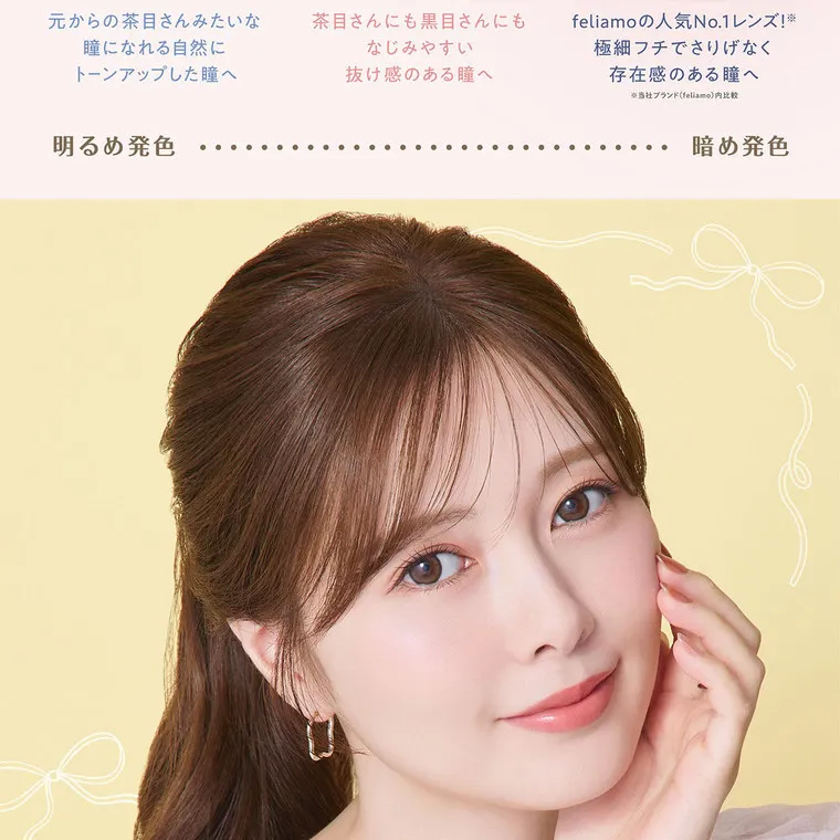 白石麻衣イメージモデルカラコン feliamo -フェリアモ｜ ウーロンティー 元からの茶目さんみたいな 瞳になれる自然に トーンアップした瞳へ New チョコミスト コーヒーゼリー 茶目さんにも黒目さんにも feliamoの人気No.1 レンズ!※ なじみやすい 抜け感のある瞳へ 極細フチでさりげなく 存在感のある瞳へ ※当社ブランド (feliamo)内比較 明るめ発色 New 暗め発色