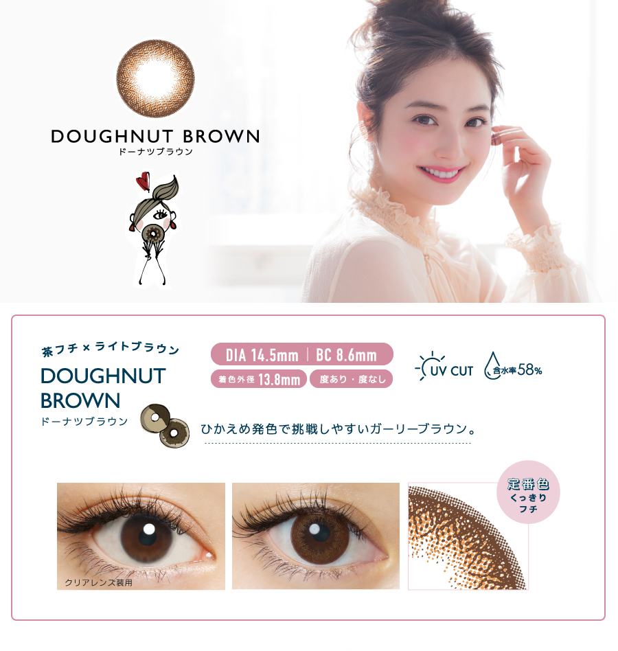 佐々木希イメージモデルカラコン FLANMY -フランミー|【DOUGHNUT BROWN -ドーナツブラウン】茶フチ×ライトブラウン|ひかえめ発色で挑戦しやすいガーリーブラウン。DIA14.5mm/BC8.6mm/着色外径 13.8mm/度あり・度なし/定番色くっきりフチ