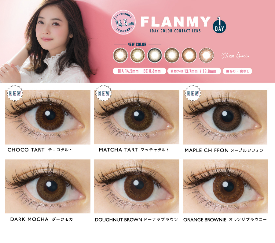 佐々木希イメージモデルカラコン FLANMY -フランミー|【FLANMY 1DAY COLOR CONTACT LENZ】1DAY NEW COLOR!!>CHOCO TART -チョコタルト/MATCHA TART -マッチャタルト/MAPLE CHIFFON -メープルシフォン、DARK MOCHA -ダークモカ/DOUGHNUT BROWN -ドーナップラウン/ORANGE BROWNIE -オレンジブラウニー DIA14.5mm|BC8.6mm|着色外径13.7mm/13.8mm|10枚入り¥1,933税込、30枚入り¥3,542 税込