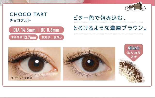 佐々木希イメージモデルカラコン FLANMY -フランミー|CHOCOTART -チョコタルト DIA 14.5mm | BC 8.6mm 着色外径13.7mm 度あり・度なし ビター色で包み込む、とろけるような濃厚ブラウン。 クリアレンズ装用 -馴染む-ふんわりフチ