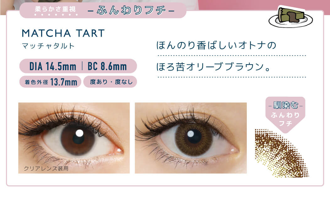 佐々木希イメージモデルカラコン FLANMY -フランミー|柔らかさ重視 ふんわりフチ MATCH TART -マッチャタルト DIA 14.5mm | BC 8.6mm 着色外径13.7㎜ 度あり・度なし ほんのり香ばしいオトナのほろ苦オリーブブラウン。 クリアレンズ装用 -馴染む-ふんわりフチ