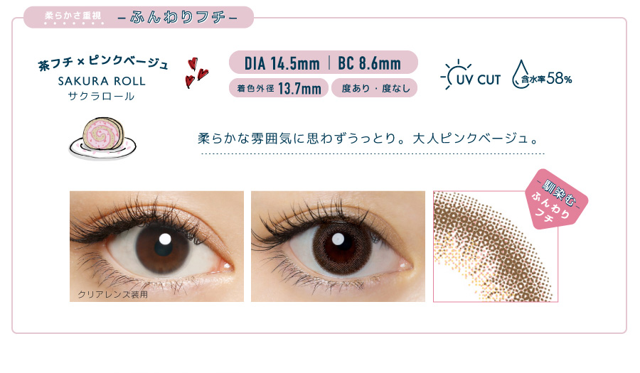 佐々木希イメージモデルカラコン FLANMY -フランミー|柔らかさ重視 -ふんわりフチ- 茶フチ×ピンクベージュ SAKURA ROLL -サクラロール DIA 14.5mm | BC 8.6mm 着色外径13.7㎜ 度あり・度なし UV CUT 含水率58% 柔らかな雰囲気に思わずうっとり。大人ピンクベージュ。 クリアレンズ装用 馴染むふんわりフチ