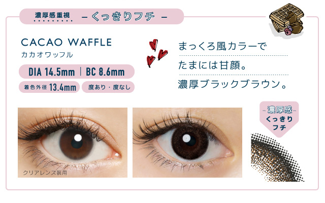 佐々木希イメージモデルカラコン FLANMY -フランミー|濃厚感重視 -くっきりフチ- CACAO WAFFLE -カカオワッフル DIA 14.5mm | BC 8.6mm 着色外径13.4㎜ 度あり・度なし UV CUT 含水率58% まっくろ風カラーでたまには甘顔。濃厚ブラックブラウン。 クリアレンズ装用 -濃厚感-くっきりフチ