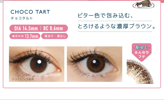 佐々木希イメージモデルカラコン FLANMY -フランミー|CHOCOTART -チョコタルト DIA 14.5mm | BC 8.6mm 着色外径13.7mm 度あり・度なし ビター色で包み込む、とろけるような濃厚ブラウン。 クリアレンズ装用 -馴染む-ふんわりフチ
