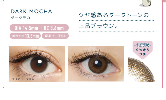 佐々木希イメージモデルカラコン FLANMY -フランミー|DARK MOCHA -ダークモカ DIA 14.5mm | BC 8.6mm 着色外径13.8㎜ 度あり・度なし ツヤ感あるダークトーンの上品ブラウン。 クリアレンズ装用 -濃厚感-くっきりフチ