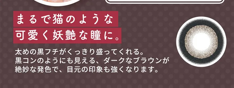 明日花キラライメージモデル flurry フルーリー|まるで猫のような可愛く妖艶な瞳に。太めの黒フチがくっきり盛ってくれる。黒コンのようにも見える、ダークブラウンが絶妙な発色で、目元の印象も強くなります。