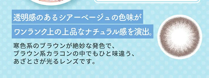 明日花キラライメージモデル flurry フルーリー|透明感のあるシアーベージュの色味がワンランク上の上品なナチュラル感を演出。 寒色系のブラウンが絶妙な発色で、ブラウン系カラコンの中でもひと味違う、あざとさが光るレンズです。