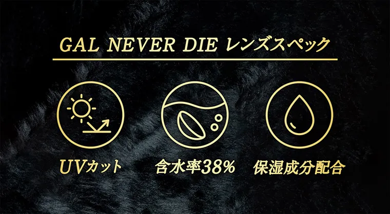 ちゃんみなプロデュースカラコン gal never die ギャルネバーダイ｜GAL NEVER DIE レンズスペック UVカット 含水率38% 保湿成分配合