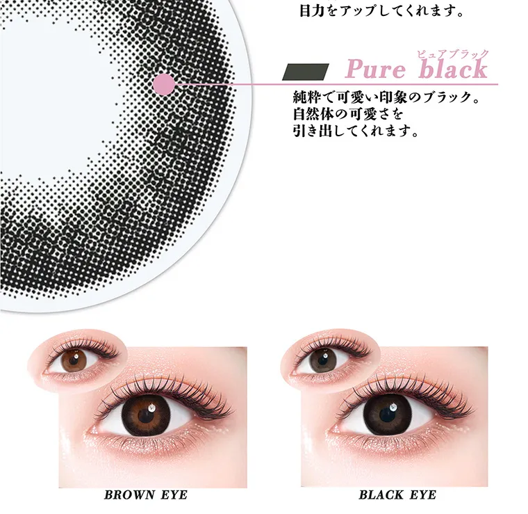 ちゃんみなイメージモデル｜gal_neverdie_1month -ギャルネバーダイマンスリー｜目力をアップしてくれます。 ピュアブラック Pure black 純粋で可愛い印象のブラック。自然体の可愛さを引き出してくれます。 BROWN EYE BLACK EYE