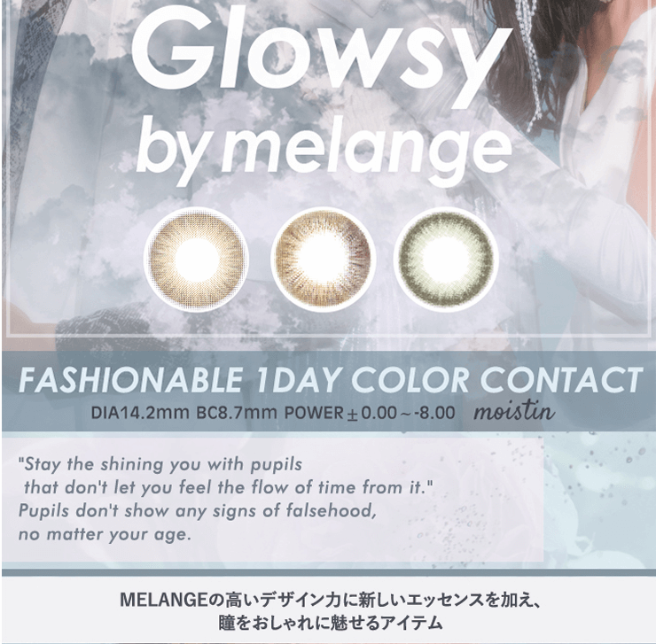 NAOPISプロデュースカラコンGlowsy by MELANGE-グロウジーバイメランジェワンデー|Glowsy by MELANGE fashionable 1day color contact DIA14.2mm BC8.7mm power±0.00~8.00 MELANGEの高いデザイン力に新しいエッセンスを加え、瞳をおしゃれに魅せるアイテム